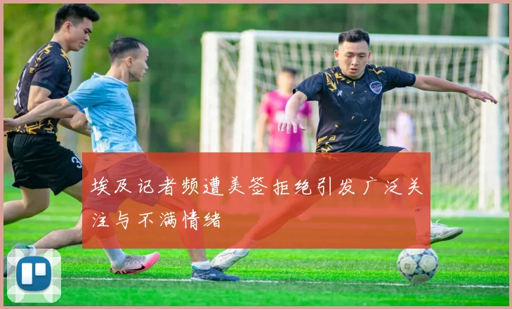 埃及记者频遭美签拒绝引发广泛关注与不满情绪
