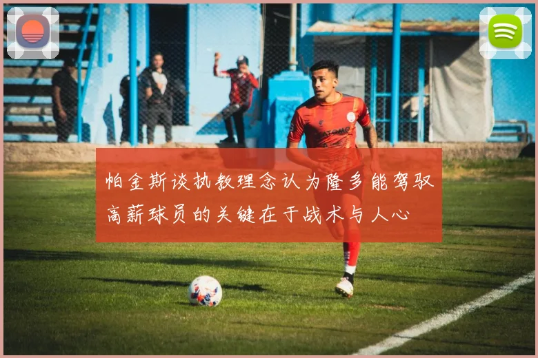 帕金斯谈执教理念认为隆多能驾驭高薪球员的关键在于战术与人心