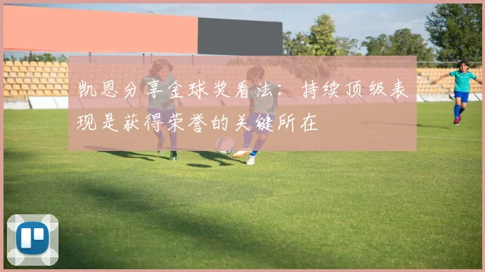 凯恩分享金球奖看法：持续顶级表现是获得荣誉的关键所在