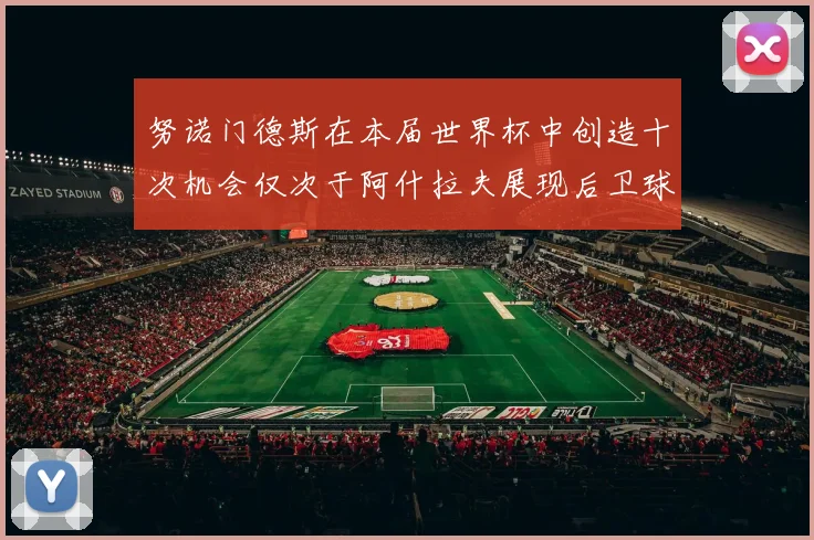 努诺门德斯在本届世界杯中创造十次机会仅次于阿什拉夫展现后卫球员的进攻潜力