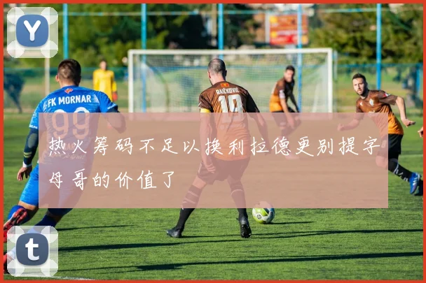 热火筹码不足以换利拉德更别提字母哥的价值了