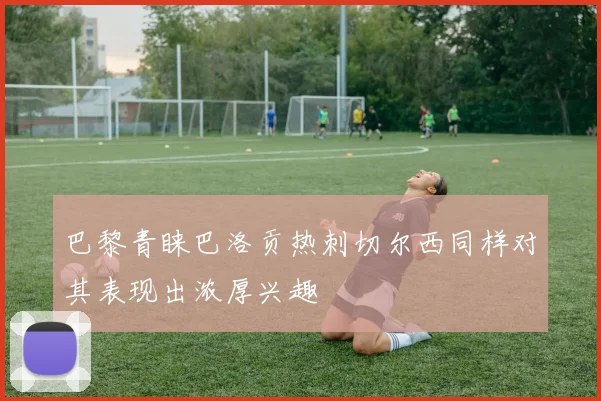 巴黎青睐巴洛贡热刺切尔西同样对其表现出浓厚兴趣