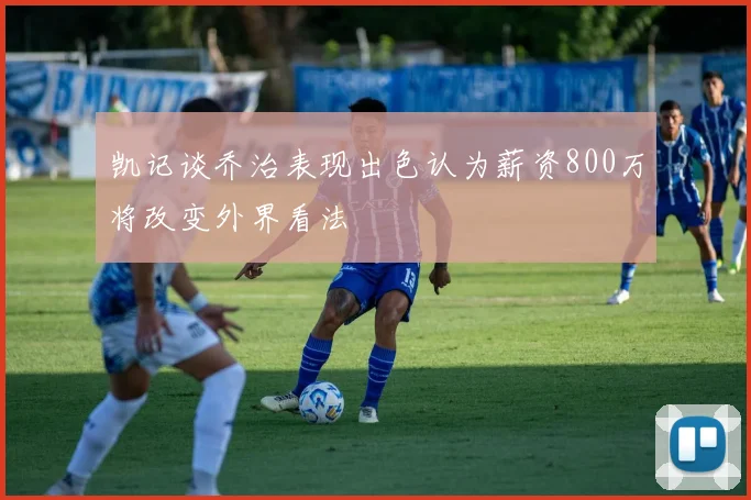凯记谈乔治表现出色认为薪资800万将改变外界看法