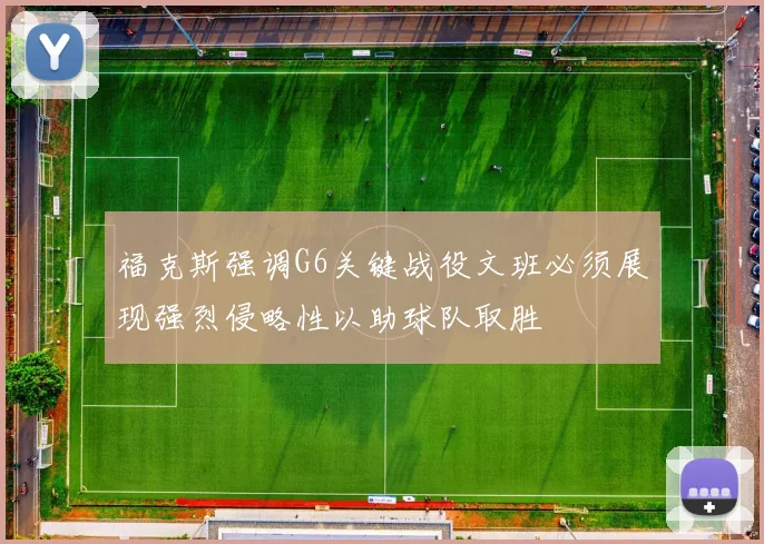 福克斯强调G6关键战役文班必须展现强烈侵略性以助球队取胜