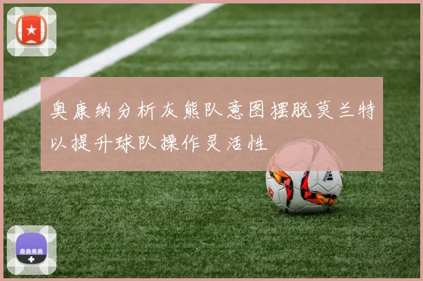 奥康纳分析灰熊队意图摆脱莫兰特以提升球队操作灵活性