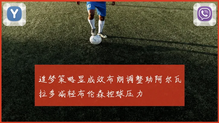 追梦策略显成效布朗调整助阿尔瓦拉多减轻布伦森控球压力