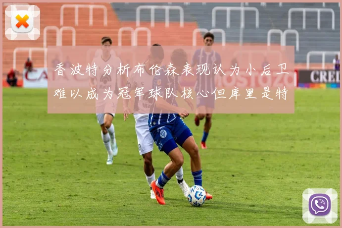 香波特分析布伦森表现认为小后卫难以成为冠军球队核心但库里是特例