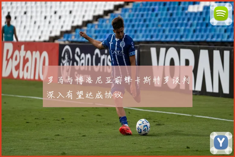 罗马与博洛尼亚前锋卡斯特罗谈判深入有望达成协议